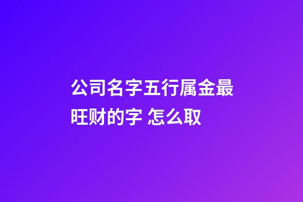 公司名字五行属金最旺财的字 怎么取-第1张-公司起名-玄机派